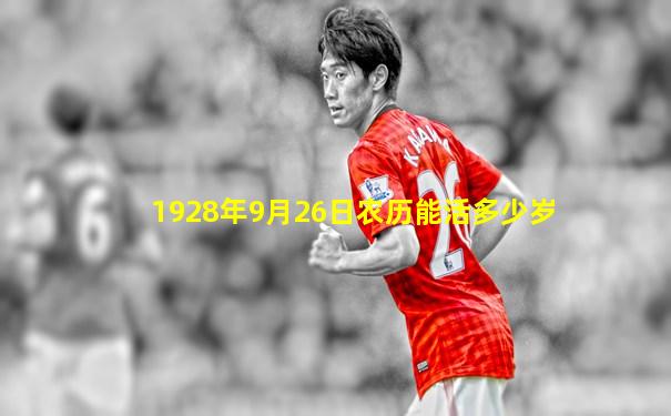 1928年9月26日农历能活多少岁