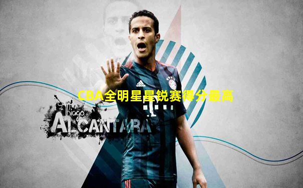CBA全明星星锐赛得分最高