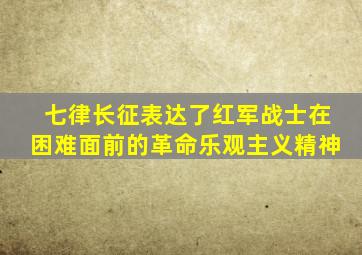 七律长征表达了红军战士在困难面前的革命乐观主义精神