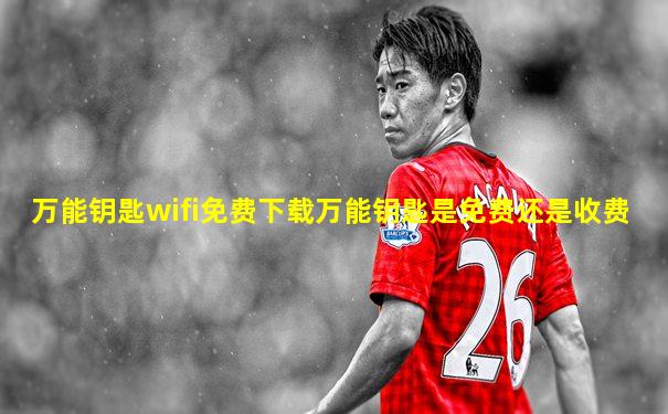万能钥匙wifi免费下载万能钥匙是免费还是收费