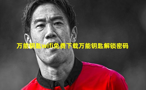 万能钥匙wifi免费下载万能钥匙解锁密码