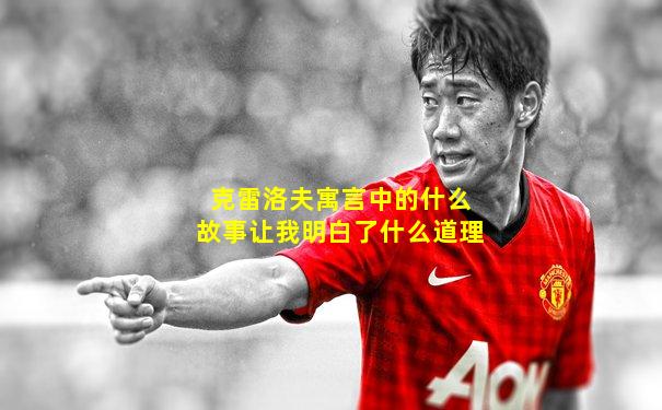 克雷洛夫寓言中的什么故事让我明白了什么道理