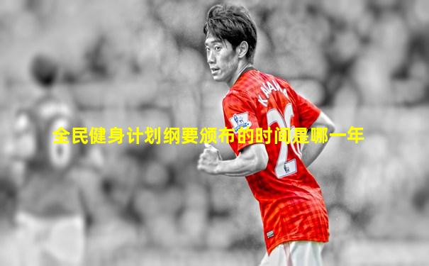 全民健身计划纲要颁布的时间是哪一年