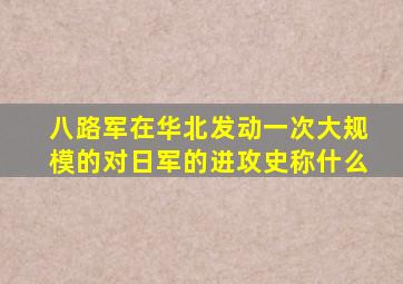 八路军在华北发动一次大规模的对日军的进攻史称什么