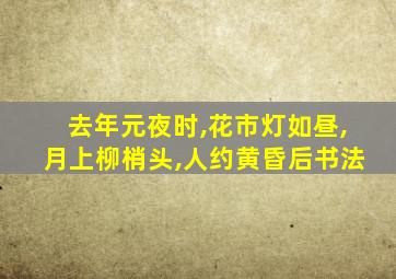 去年元夜时,花市灯如昼,月上柳梢头,人约黄昏后书法