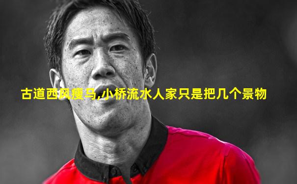 古道西风瘦马,小桥流水人家只是把几个景物
