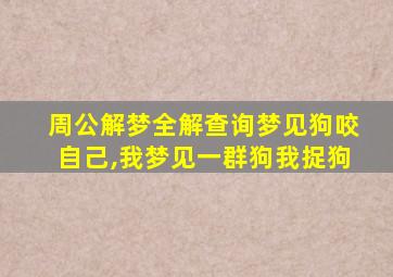 周公解梦全解查询梦见狗咬自己,我梦见一群狗我捉狗