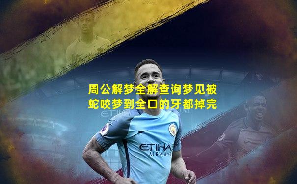 周公解梦全解查询梦见被蛇咬梦到全口的牙都掉完