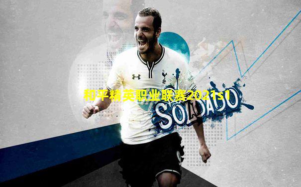 和平精英职业联赛2021s1