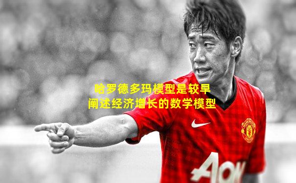 哈罗德多玛模型是较早阐述经济增长的数学模型