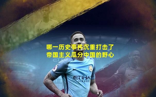 哪一历史事件沉重打击了帝国主义瓜分中国的野心