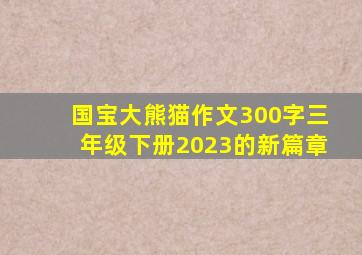 国宝大熊猫作文300字三年级下册2023的新篇章