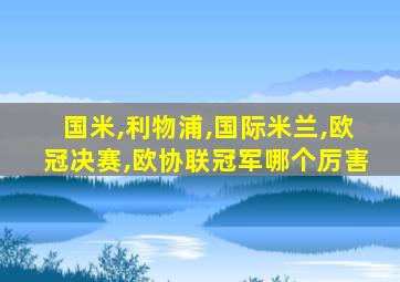 国米,利物浦,国际米兰,欧冠决赛,欧协联冠军哪个厉害