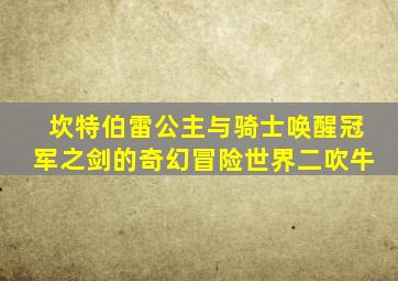 坎特伯雷公主与骑士唤醒冠军之剑的奇幻冒险世界二吹牛