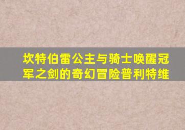 坎特伯雷公主与骑士唤醒冠军之剑的奇幻冒险普利特维