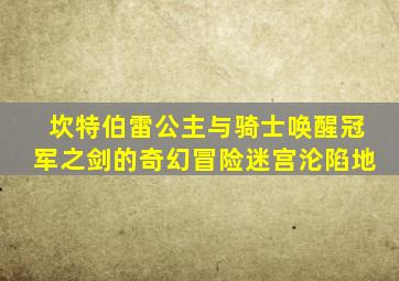 坎特伯雷公主与骑士唤醒冠军之剑的奇幻冒险迷宫沦陷地