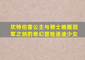 坎特伯雷公主与骑士唤醒冠军之剑的奇幻冒险迷途少女