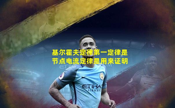 基尔霍夫定律第一定律是节点电流定律是用来证明