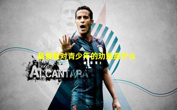 基督教对青少年的劝勉是什么