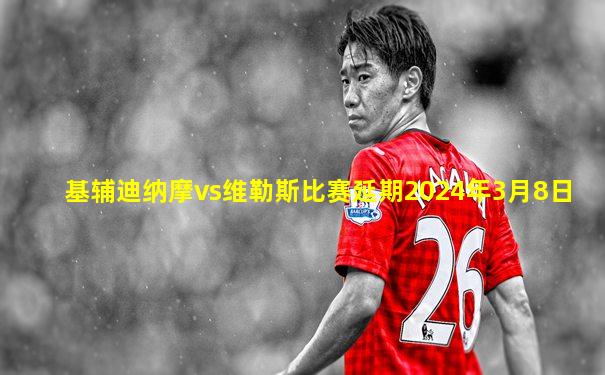 基辅迪纳摩vs维勒斯比赛延期2024年3月8日