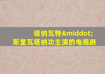 塔纳瓦特·斯里瓦塔纳功主演的电视剧