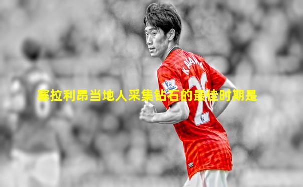 塞拉利昂当地人采集钻石的最佳时期是