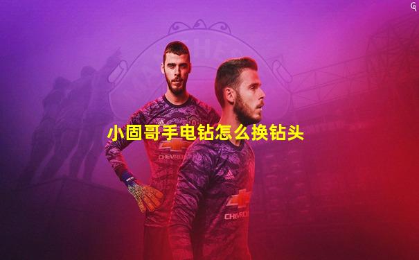小固哥手电钻怎么换钻头