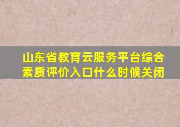 山东省教育云服务平台综合素质评价入口什么时候关闭