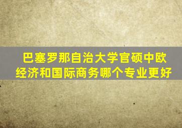 巴塞罗那自治大学官硕中欧经济和国际商务哪个专业更好