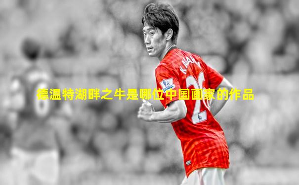 德温特湖畔之牛是哪位中国画家的作品