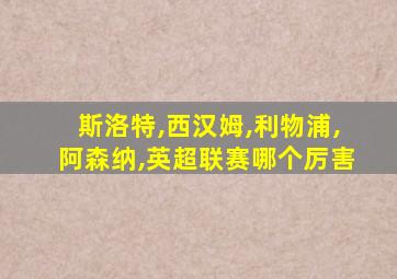 斯洛特,西汉姆,利物浦,阿森纳,英超联赛哪个厉害