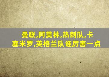 曼联,阿莫林,热刺队,卡塞米罗,英格兰队谁厉害一点