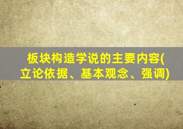 板块构造学说的主要内容(立论依据、基本观念、强调)