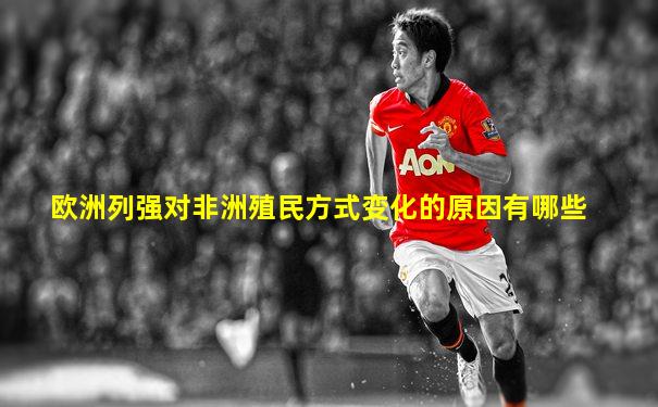 欧洲列强对非洲殖民方式变化的原因有哪些