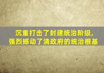 沉重打击了封建统治阶级,强烈撼动了清政府的统治根基