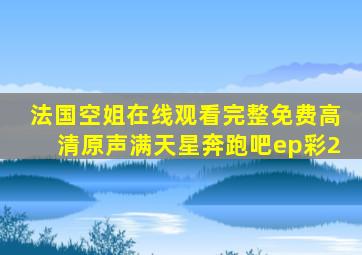 法国空姐在线观看完整免费高清原声满天星奔跑吧ep彩2