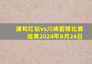 浦和红钻vs川崎前锋比赛结果2024年8月24日