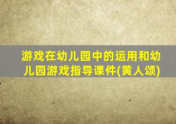 游戏在幼儿园中的运用和幼儿园游戏指导课件(黄人颂)