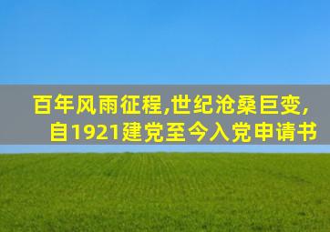 百年风雨征程,世纪沧桑巨变,自1921建党至今入党申请书