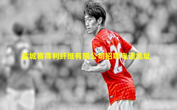 盐城赛得利纤维有限公司招聘电话地址