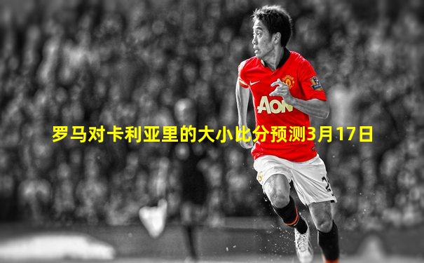 罗马对卡利亚里的大小比分预测3月17日