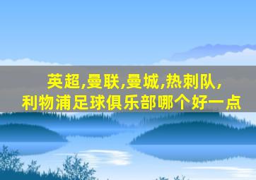 英超,曼联,曼城,热刺队,利物浦足球俱乐部哪个好一点