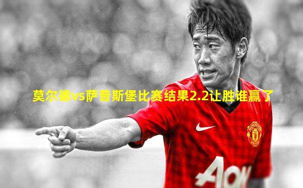 莫尔德vs萨普斯堡比赛结果2.2让胜谁赢了