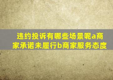 违约投诉有哪些场景呢a商家承诺未履行b商家服务态度