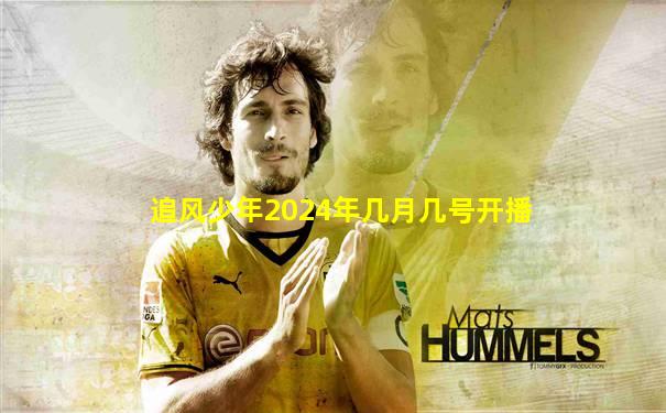 追风少年2024年几月几号开播