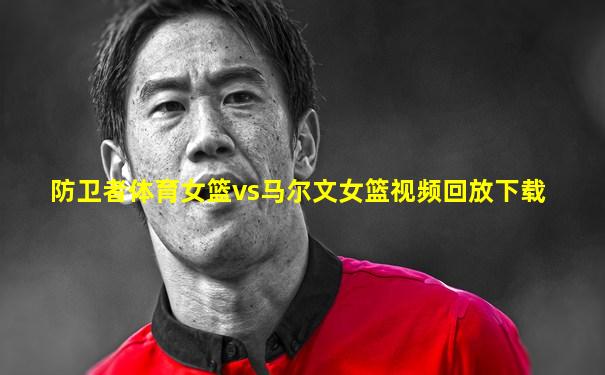 防卫者体育女篮vs马尔文女篮视频回放下载