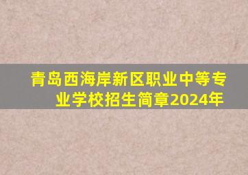 青岛西海岸新区职业中等专业学校招生简章2024年