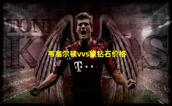 韦塞尔顿vvs级钻石价格